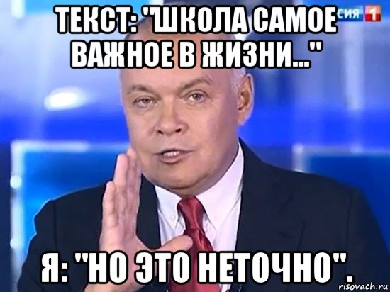 текст: "школа самое важное в жизни..." я: "но это неточно".