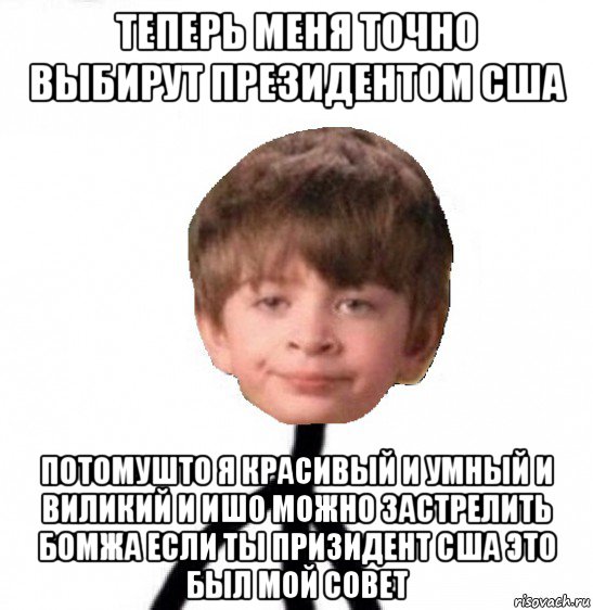 теперь меня точно выбирут президентом сша потомушто я красивый и умный и виликий и ишо можно застрелить бомжа если ты призидент сша это был мой совет, Мем Кислолицый0
