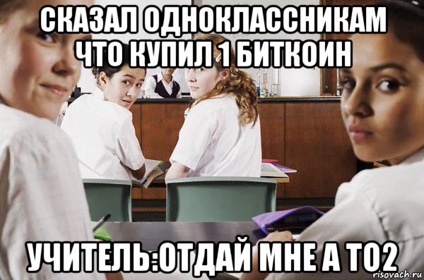 сказал одноклассникам что купил 1 биткоин учитель:отдай мне а то2, Мем В классе все смотрят на тебя