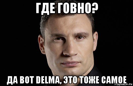 где говно? да вот delma, это тоже самое, Мем Кличко