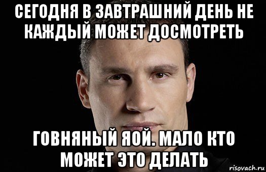 сегодня в завтрашний день не каждый может досмотреть говняный яой. мало кто может это делать, Мем Кличко