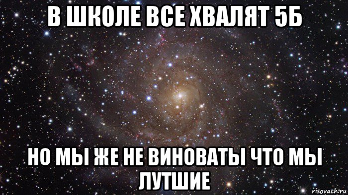 в школе все хвалят 5б но мы же не виноваты что мы лутшие, Мем  Космос (офигенно)