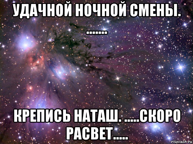 удачной ночной смены. ....... крепись наташ. .....скоро расвет....., Мем Космос