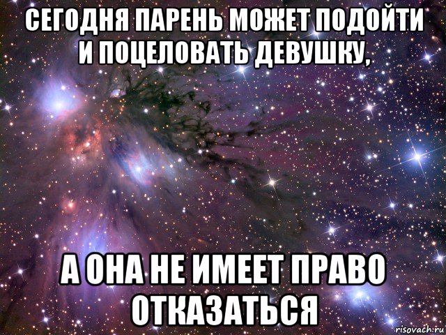 сегодня парень может подойти и поцеловать девушку, а она не имеет право отказаться, Мем Космос