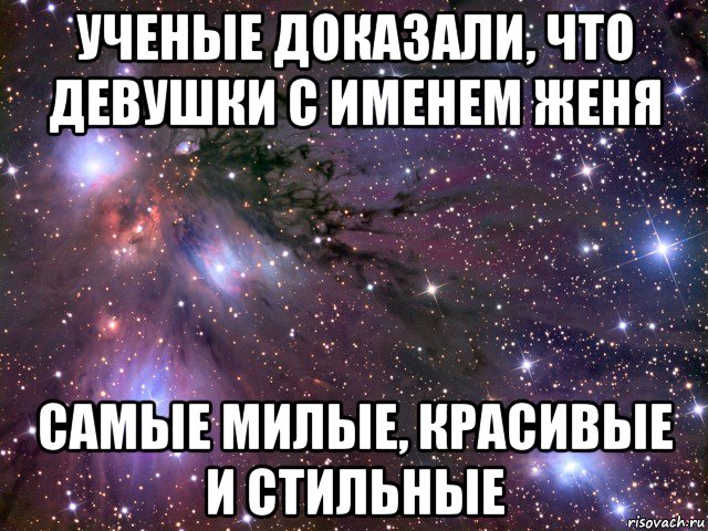 ученые доказали, что девушки с именем женя самые милые, красивые и стильные, Мем Космос