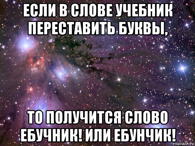 если в слове учебник переставить буквы, то получится слово ебучник! или ебунчик!, Мем Космос