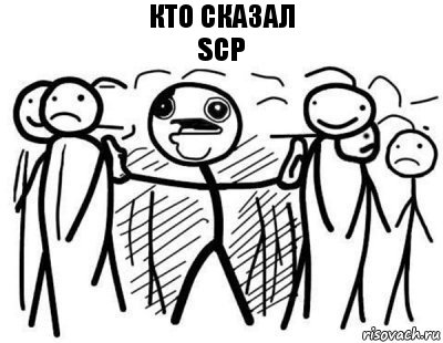 кто сказал
SCP