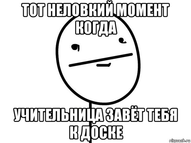 тот неловкий момент когда учительница завёт тебя к доске, Мем Покерфэйс