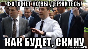 фото нет но вы держитесь! как будет, скину, Мем Медведев - денег нет но вы держитесь там