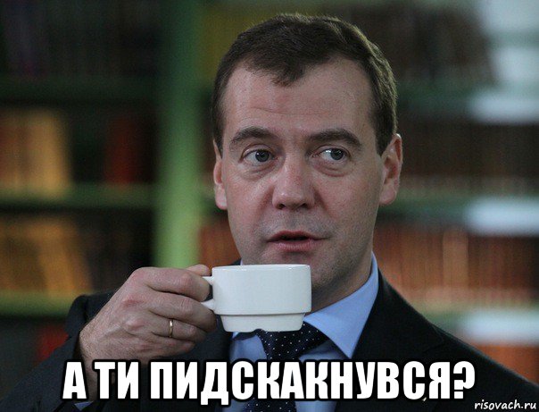  а ти пидскакнувся?