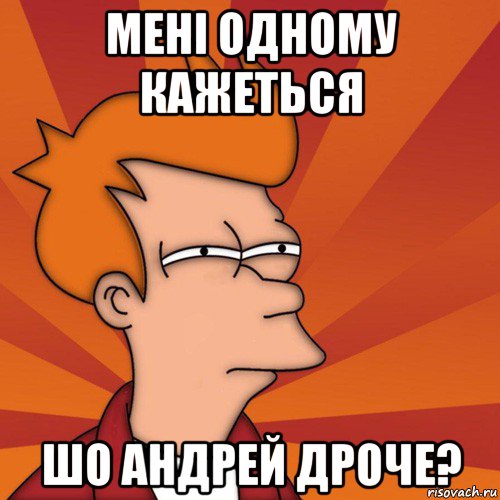 мені одному кажеться шо андрей дроче?, Мем Мне кажется или (Фрай Футурама)