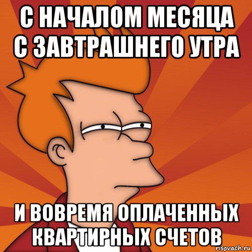 с началом месяца с завтрашнего утра и вовремя оплаченных квартирных счетов, Мем Мне кажется или (Фрай Футурама)