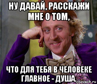 ну давай, расскажи мне о том, что для тебя в человеке главное - душа., Мем мое лицо