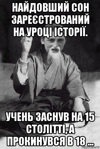 найдовший сон зареєстрований на уроці історії. учень заснув на 15 столітті, а прокинувся в 18 ..., Мем Мудрий паца