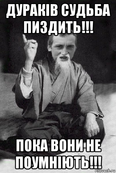 дураків судьба пиздить!!! пока вони не поумніють!!!