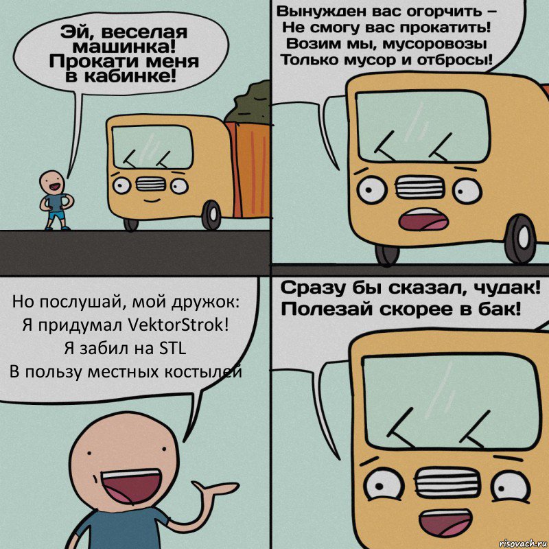 Но послушай, мой дружок:
Я придумал VektorStrok!
Я забил на STL
В пользу местных костылей, Комикс Мусоровоз