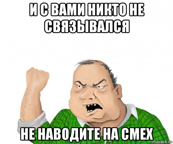 и с вами никто не связывался не наводите на смех, Мем мужик