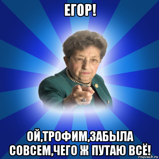 егор! ой,трофим,забыла совсем,чего ж путаю всё!, Мем Наталья Ивановна