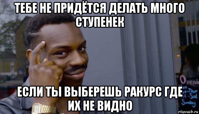 тебе не придётся делать много ступенек если ты выберешь ракурс где их не видно, Мем Не делай не будет