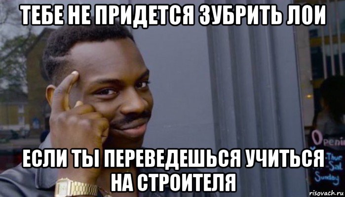 тебе не придется зубрить лои если ты переведешься учиться на строителя, Мем Не делай не будет