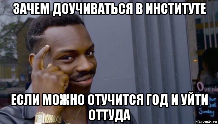 зачем доучиваться в институте если можно отучится год и уйти оттуда, Мем Не делай не будет