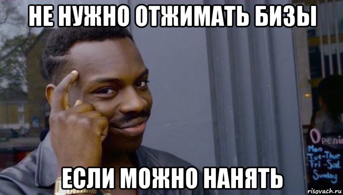 не нужно отжимать бизы если можно нанять, Мем Не делай не будет