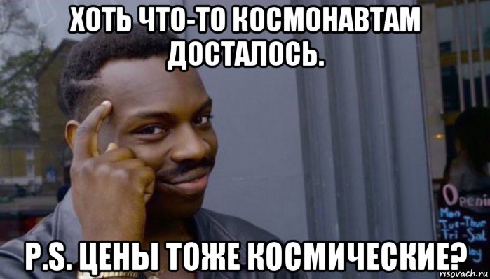 хоть что-то космонавтам досталось. p.s. цены тоже космические?, Мем Не делай не будет