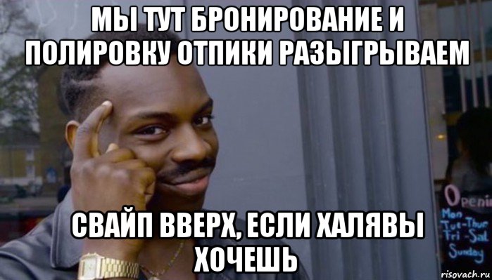 мы тут бронирование и полировку отпики разыгрываем свайп вверх, если халявы хочешь, Мем Не делай не будет