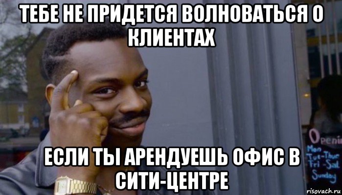 тебе не придется волноваться о клиентах если ты арендуешь офис в сити-центре, Мем Не делай не будет