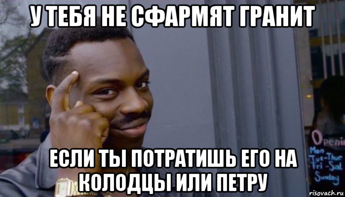 у тебя не сфармят гранит если ты потратишь его на колодцы или петру, Мем Не делай не будет