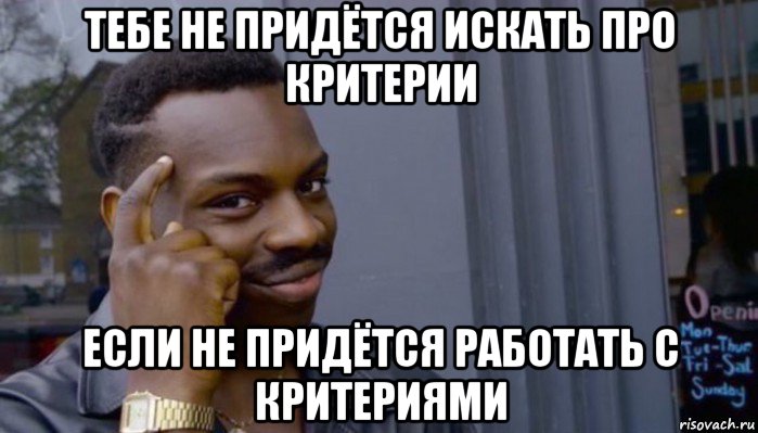 тебе не придётся искать про критерии если не придётся работать с критериями, Мем Не делай не будет