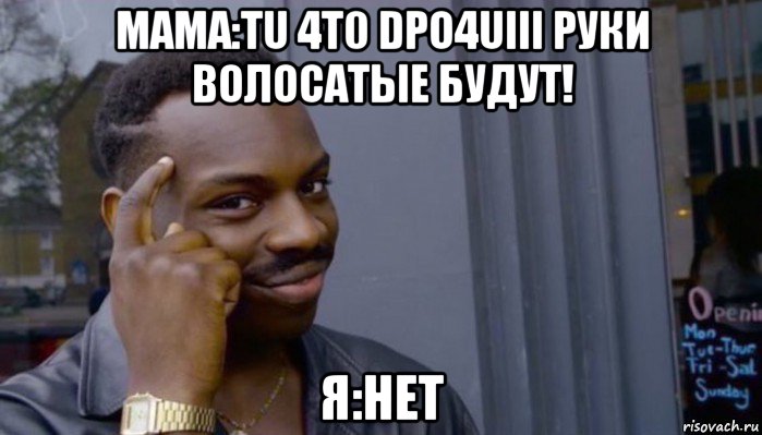 мама:tu 4t0 dpo4uiii руки волосатые будут! я:нет, Мем Не делай не будет