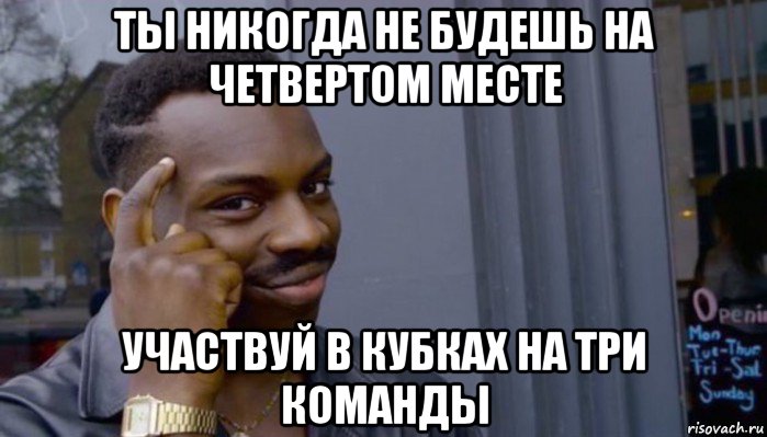 ты никогда не будешь на четвертом месте участвуй в кубках на три команды, Мем Не делай не будет