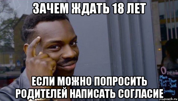 зачем ждать 18 лет если можно попросить родителей написать согласие, Мем Не делай не будет