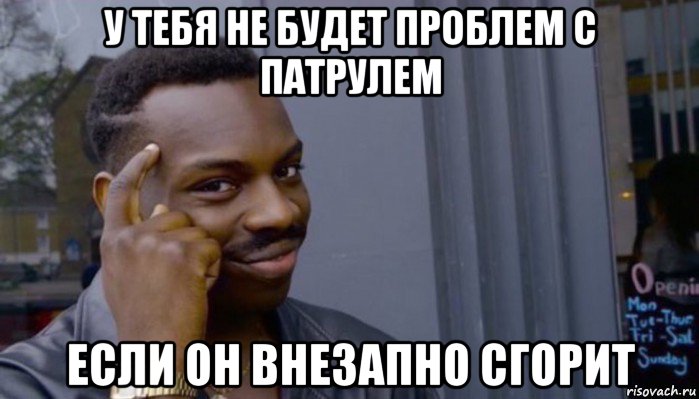 у тебя не будет проблем с патрулем если он внезапно сгорит, Мем Не делай не будет