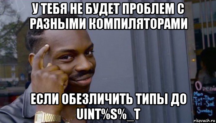 у тебя не будет проблем с разными компиляторами если обезличить типы до uint%s%_t, Мем Не делай не будет