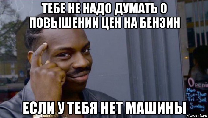 тебе не надо думать о повышении цен на бензин если у тебя нет машины, Мем Не делай не будет