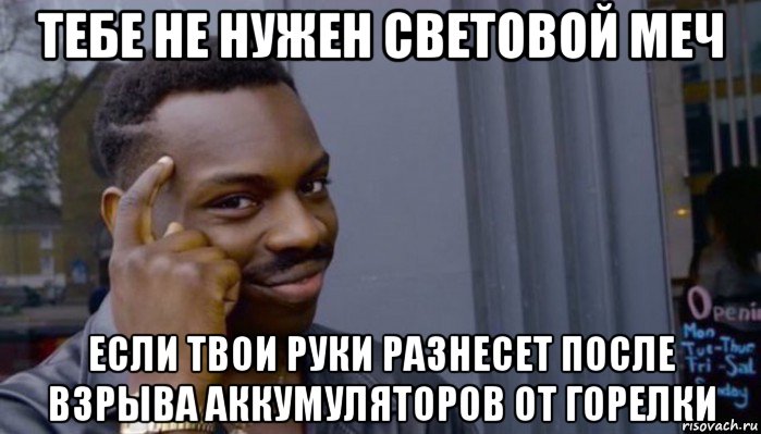 тебе не нужен световой меч если твои руки разнесет после взрыва аккумуляторов от горелки, Мем Не делай не будет