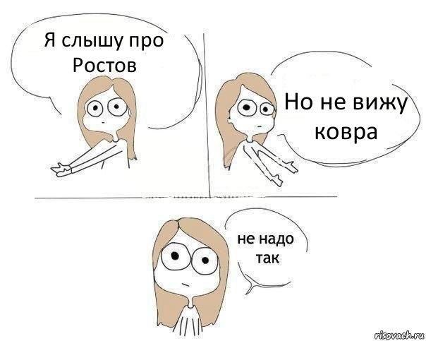 Я слышу про Ростов Но не вижу ковра