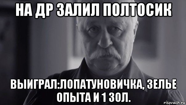 на др залил полтосик выиграл:лопатуновичка, зелье опыта и 1 зол., Мем Не огорчай Леонида Аркадьевича