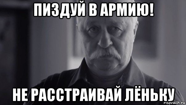 пиздуй в армию! не расстраивай лёньку, Мем Не огорчай Леонида Аркадьевича