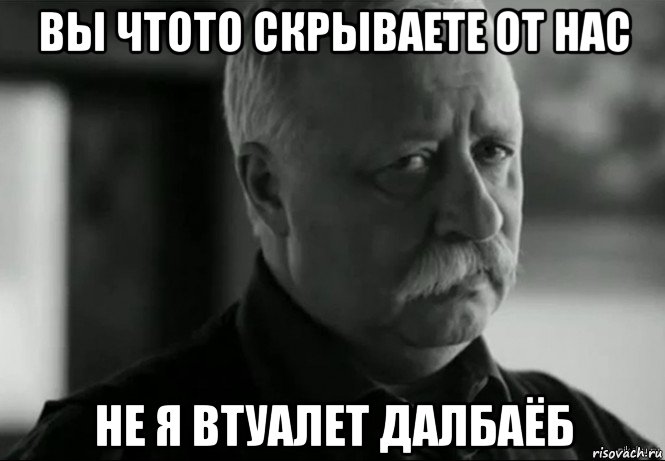 вы чтото скрываете от нас не я втуалет далбаёб, Мем Не расстраивай Леонида Аркадьевича