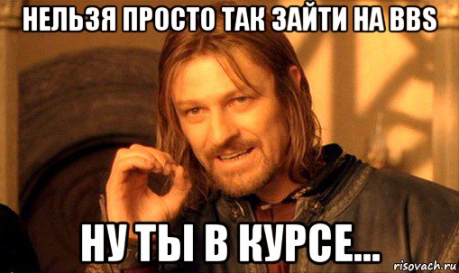 нельзя просто так зайти на bbs ну ты в курсе..., Мем Нельзя просто так взять и (Боромир мем)