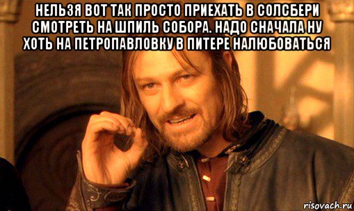 нельзя вот так просто приехать в солсбери смотреть на шпиль собора. надо сначала ну хоть на петропавловку в питере налюбоваться , Мем Нельзя просто так взять и (Боромир мем)