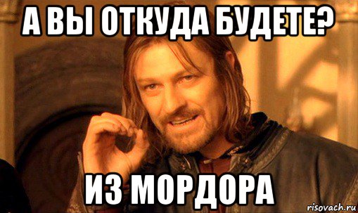 а вы откуда будете? из мордора, Мем Нельзя просто так взять и (Боромир мем)