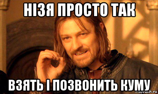 нізя просто так взять і позвонить куму, Мем Нельзя просто так взять и (Боромир мем)