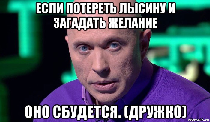 если потереть лысину и загадать желание оно сбудется. (дружко), Мем Необъяснимо но факт