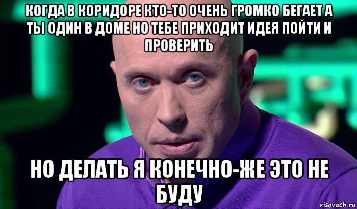 когда в коридоре кто-то очень громко бегает а ты один в доме но тебе приходит идея пойти и проверить но делать я конечно-же это не буду, Мем Необъяснимо но факт