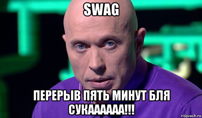 swag перерыв пять минут бля сукаааааа!!!, Мем Необъяснимо но факт