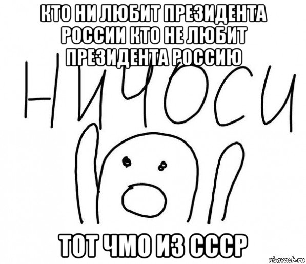 кто ни любит президента россии кто не любит президента россию тот чмо из ссср, Мем  Ничоси